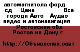 автомагнитола форд 6000 сд  › Цена ­ 500-1000 - Все города Авто » Аудио, видео и автонавигация   . Ростовская обл.,Ростов-на-Дону г.